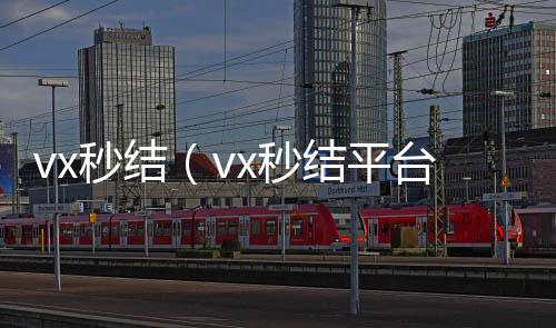 vx秒结(vx秒结平台与微信合作)